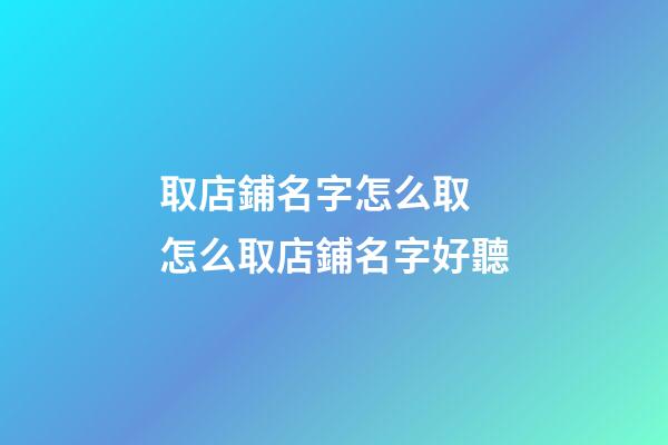 取店鋪名字怎么取 怎么取店鋪名字好聽-第1張-店鋪起名-玄機派